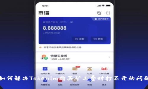 如何解决Tokenim购买矿工费时打不开的问题