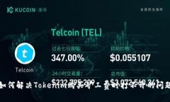 如何解决Tokenim购买矿工费时打不开的问题