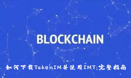 如何下载TokenIM并使用IMT：完整指南